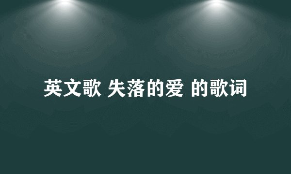 英文歌 失落的爱 的歌词