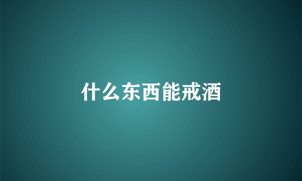 什么东西能戒酒