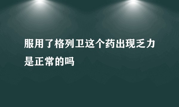 服用了格列卫这个药出现乏力是正常的吗