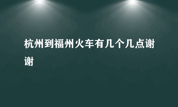 杭州到福州火车有几个几点谢谢