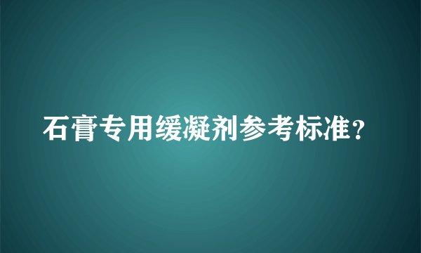 石膏专用缓凝剂参考标准？