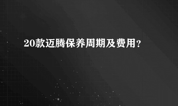 20款迈腾保养周期及费用?