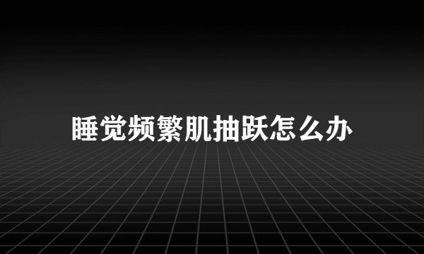 睡觉频繁肌抽跃怎么办