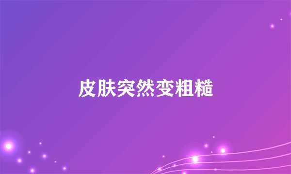 皮肤突然变粗糙
