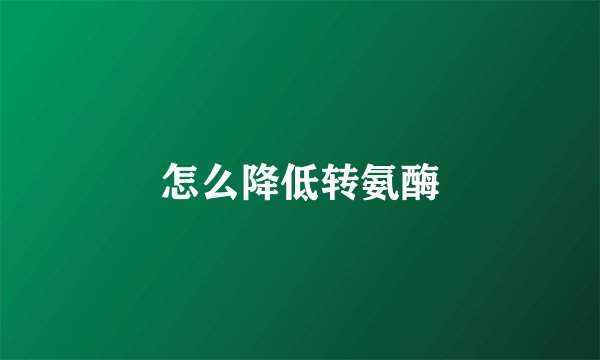 怎么降低转氨酶