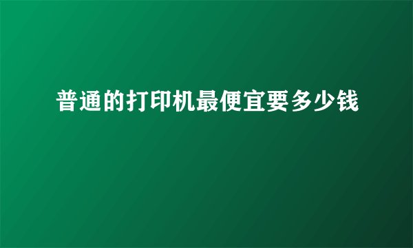 普通的打印机最便宜要多少钱