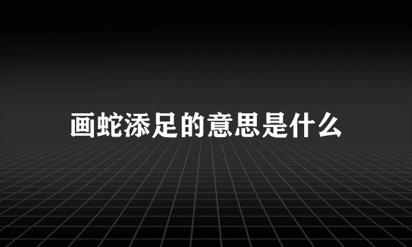 画蛇添足的意思是什么