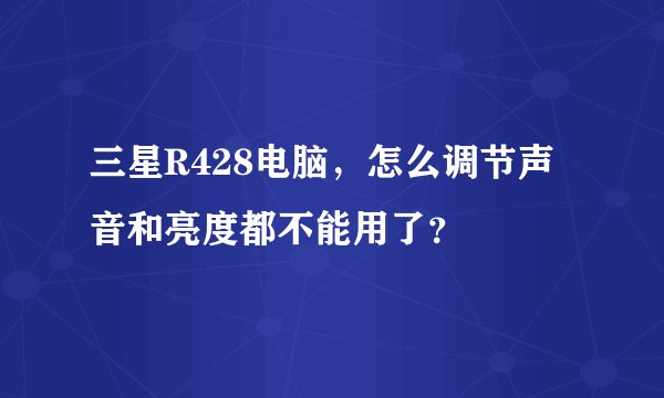 三星R428电脑,怎么调节声音和亮度都不能用了?