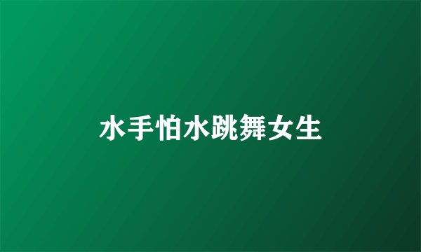 水手怕水跳舞女生