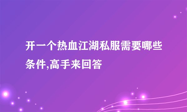 开一个热血江湖私服需要哪些条件,高手来回答