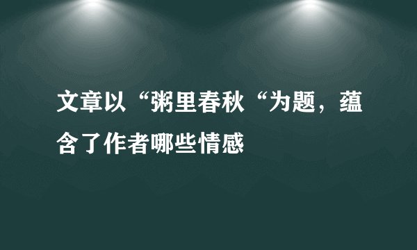 文章以“粥里春秋“为题，蕴含了作者哪些情感
