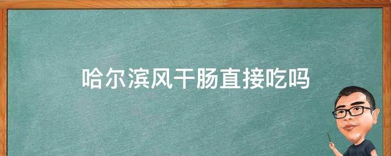 哈尔滨风干肠直接吃吗