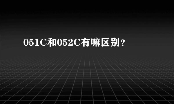 051C和052C有嘛区别？