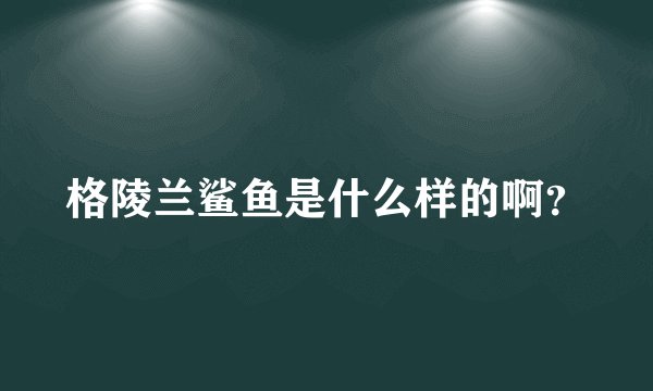 格陵兰鲨鱼是什么样的啊？