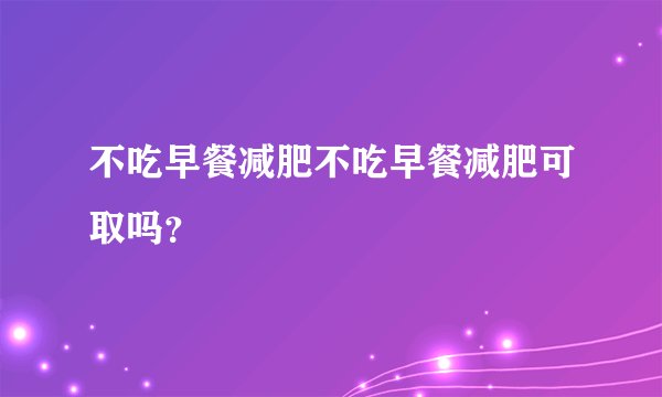 不吃早餐减肥不吃早餐减肥可取吗？