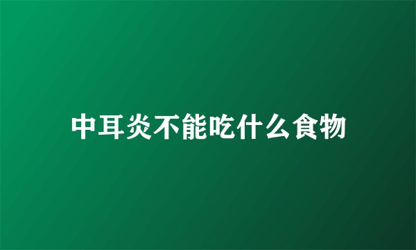 中耳炎不能吃什么食物