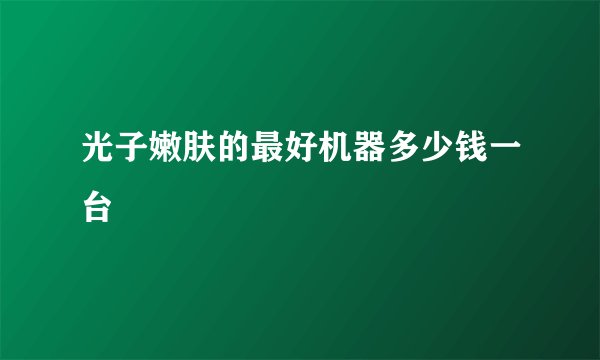 光子嫩肤的最好机器多少钱一台