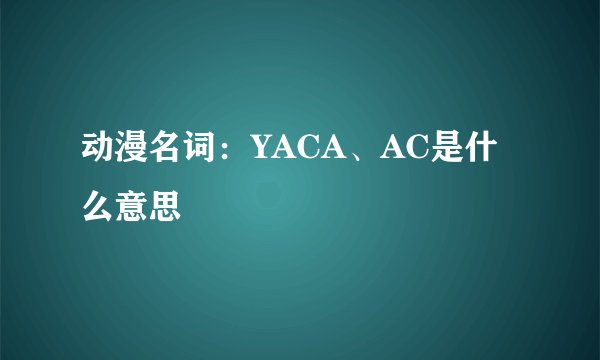 动漫名词:YACA、AC是什么意思