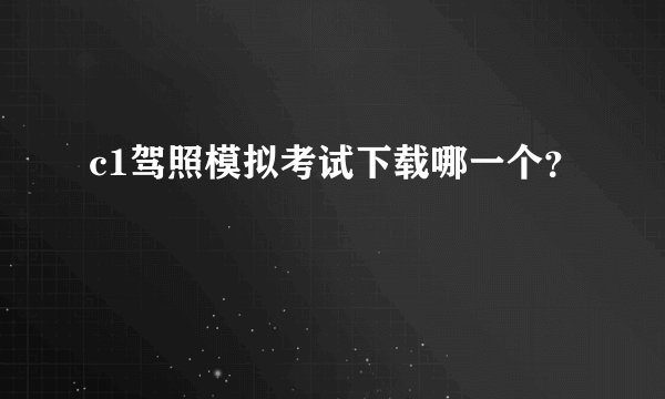 c1驾照模拟考试下载哪一个？