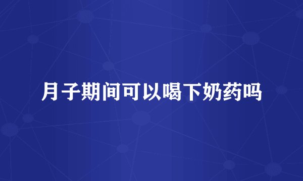 月子期间可以喝下奶药吗