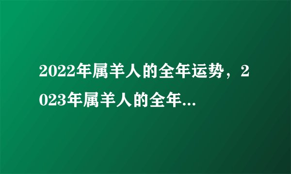 2022年属羊人的全年运势,2023年属羊人的全年每月运势