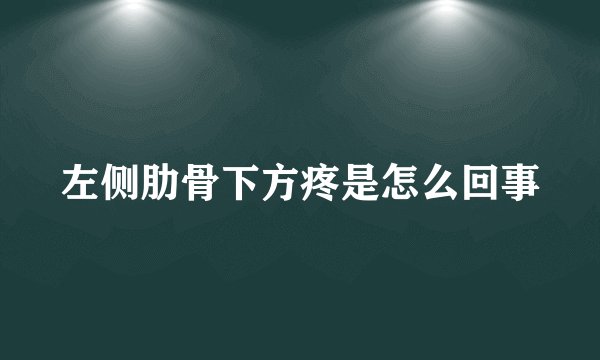 左侧肋骨下方疼是怎么回事