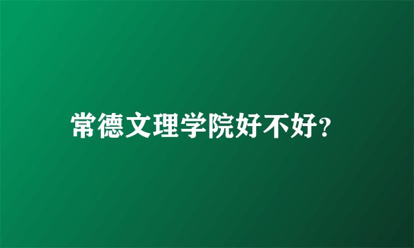 常德文理学院好不好？