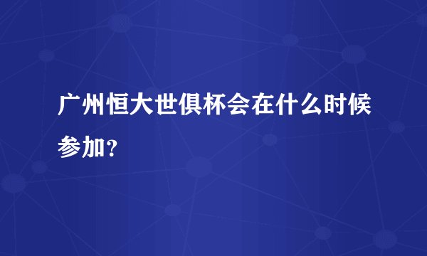 广州恒大世俱杯会在什么时候参加？