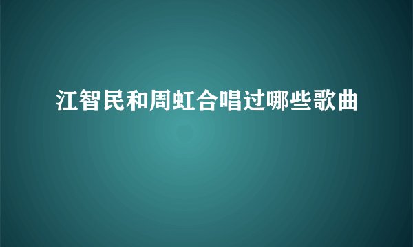 江智民和周虹合唱过哪些歌曲