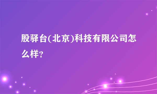 股驿台(北京)科技有限公司怎么样？