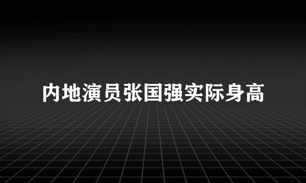 内地演员张国强实际身高