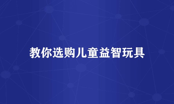 教你选购儿童益智玩具