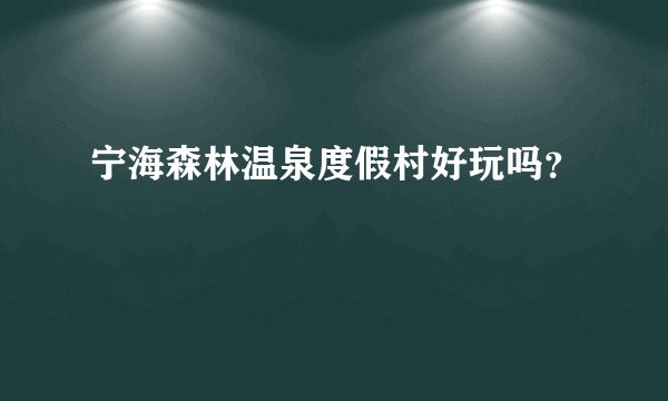 宁海森林温泉度假村好玩吗？