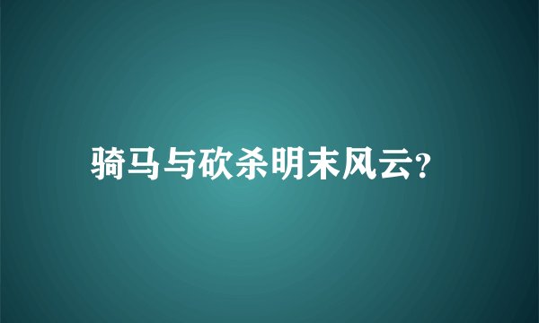 骑马与砍杀明末风云？