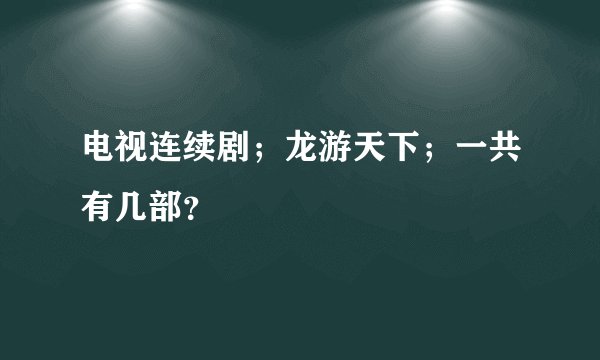 电视连续剧；龙游天下；一共有几部？