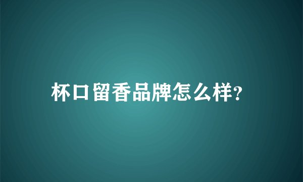 杯口留香品牌怎么样？
