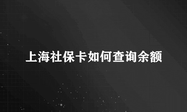 上海社保卡如何查询余额