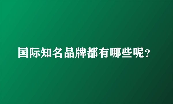 国际知名品牌都有哪些呢？