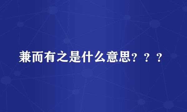 兼而有之是什么意思？？？
