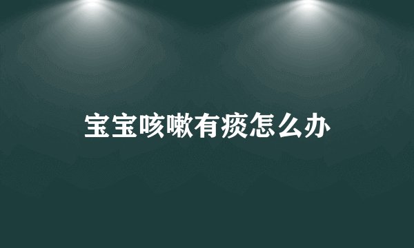 宝宝咳嗽有痰怎么办