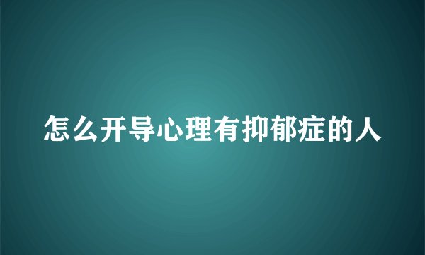 怎么开导心理有抑郁症的人