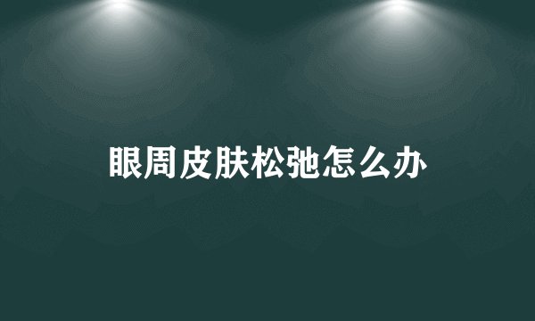 眼周皮肤松弛怎么办
