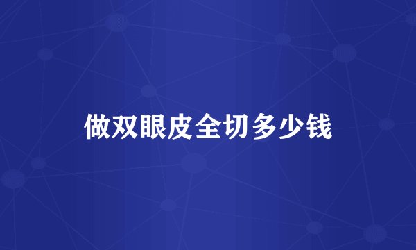 做双眼皮全切多少钱