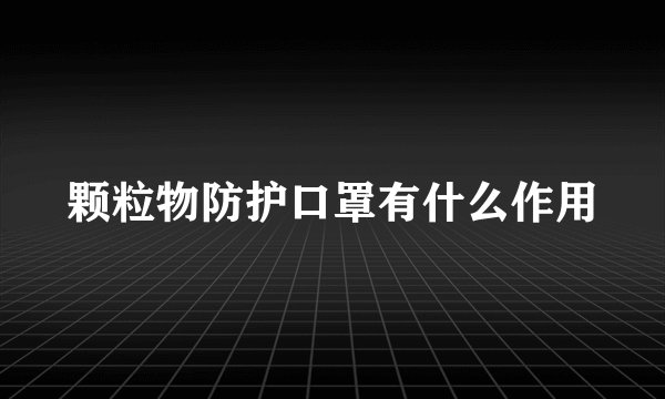 颗粒物防护口罩有什么作用