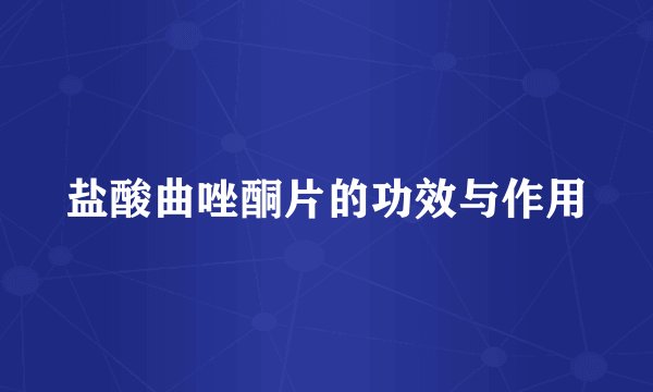 盐酸曲唑酮片的功效与作用