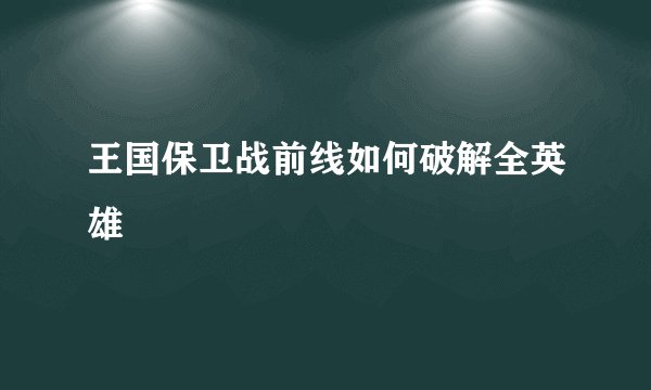 王国保卫战前线如何破解全英雄