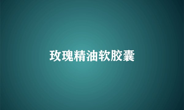 玫瑰精油软胶囊