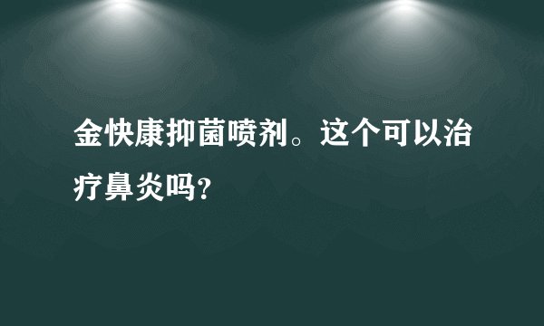 金快康抑菌喷剂。这个可以治疗鼻炎吗？
