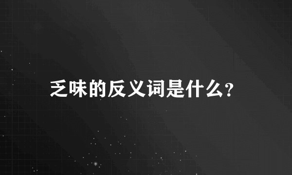 乏味的反义词是什么?