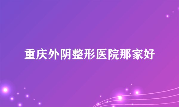 重庆外阴整形医院那家好